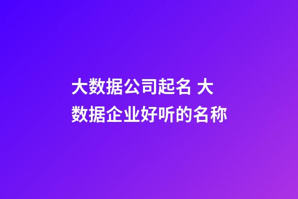 大数据公司起名 大数据企业好听的名称-第1张-公司起名-玄机派